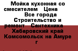 Мойка кухонная со смесителем › Цена ­ 2 000 - Все города Строительство и ремонт » Сантехника   . Хабаровский край,Комсомольск-на-Амуре г.